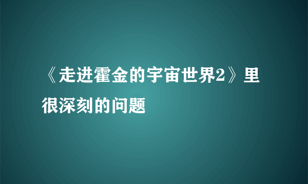 《走进霍金的宇宙世界2》里很深刻的问题