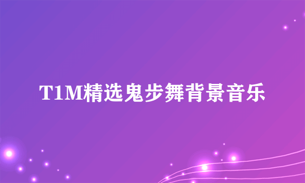 T1M精选鬼步舞背景音乐