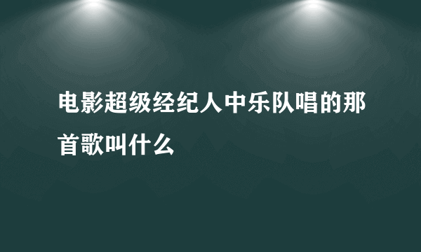 电影超级经纪人中乐队唱的那首歌叫什么