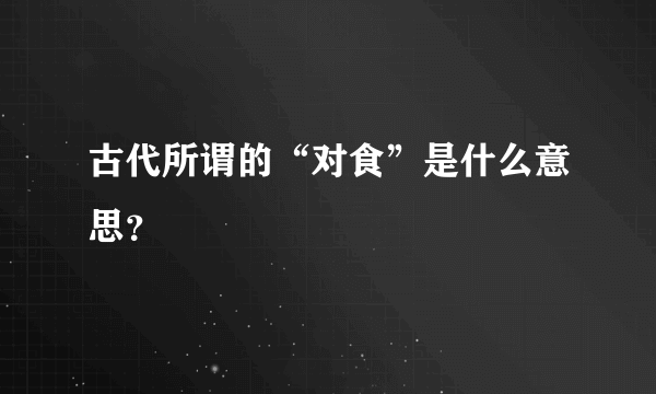 古代所谓的“对食”是什么意思？