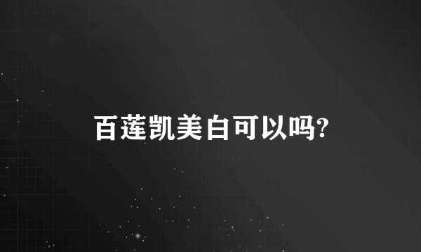 百莲凯美白可以吗?