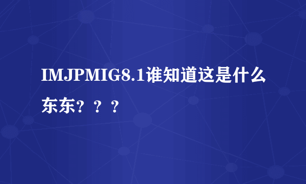 IMJPMIG8.1谁知道这是什么东东？？？