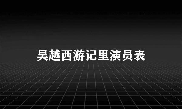 吴越西游记里演员表