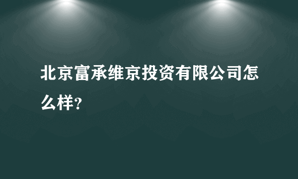 北京富承维京投资有限公司怎么样？