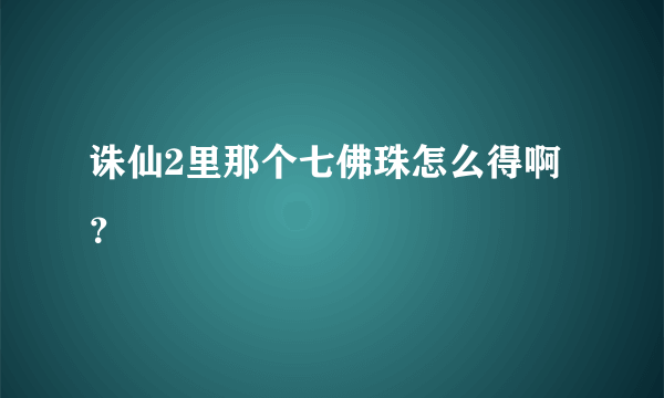 诛仙2里那个七佛珠怎么得啊？