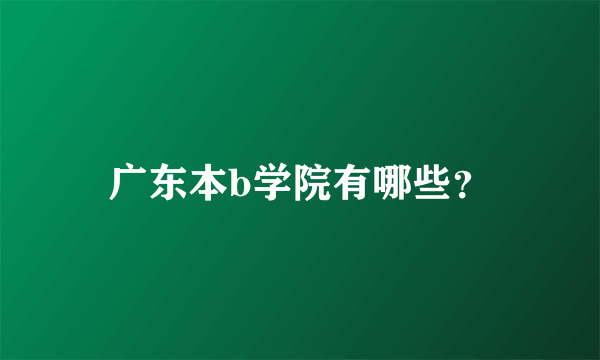 广东本b学院有哪些？