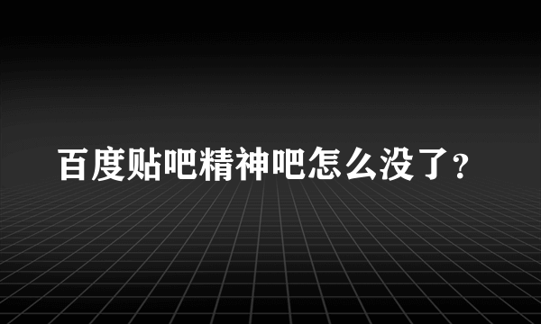 百度贴吧精神吧怎么没了？