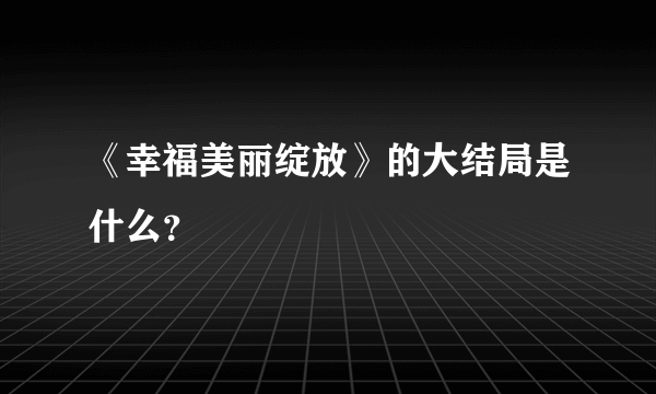 《幸福美丽绽放》的大结局是什么？