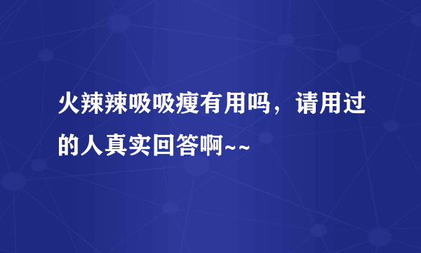 火辣辣吸吸瘦有用吗，请用过的人真实回答啊~~