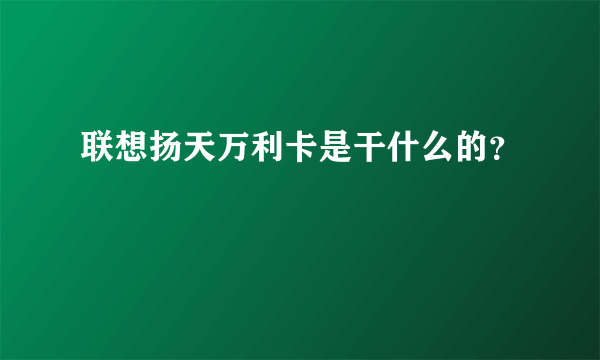 联想扬天万利卡是干什么的？