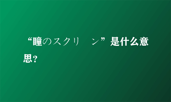 “瞳のスクリーン”是什么意思？