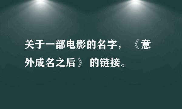 关于一部电影的名字， 《意外成名之后》 的链接。