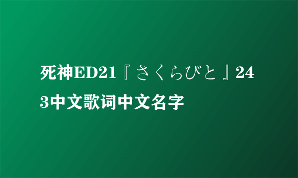 死神ED21『さくらびと』243中文歌词中文名字