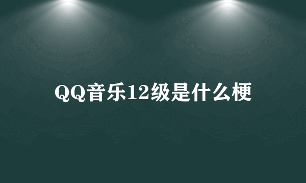 QQ音乐12级是什么梗