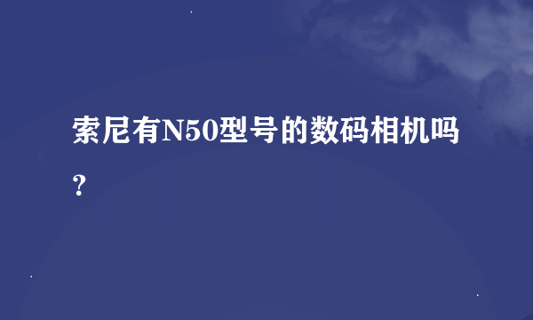 索尼有N50型号的数码相机吗？