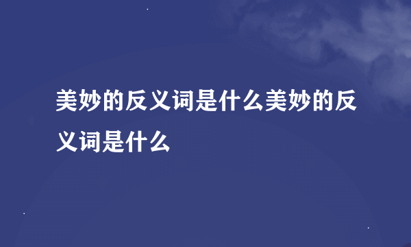 美妙的反义词是什么美妙的反义词是什么