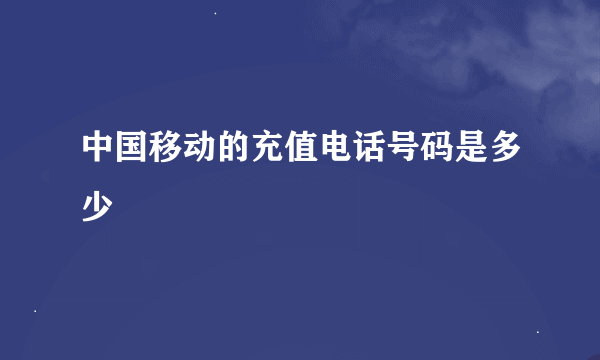 中国移动的充值电话号码是多少