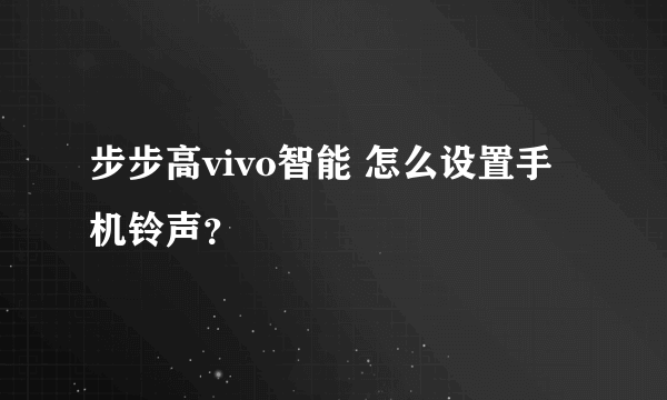 步步高vivo智能 怎么设置手机铃声？