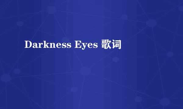 Darkness Eyes 歌词