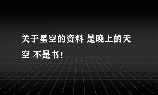 关于星空的资料 是晚上的天空 不是书！