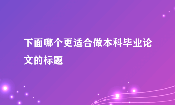 下面哪个更适合做本科毕业论文的标题