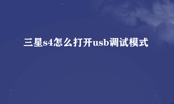 三星s4怎么打开usb调试模式