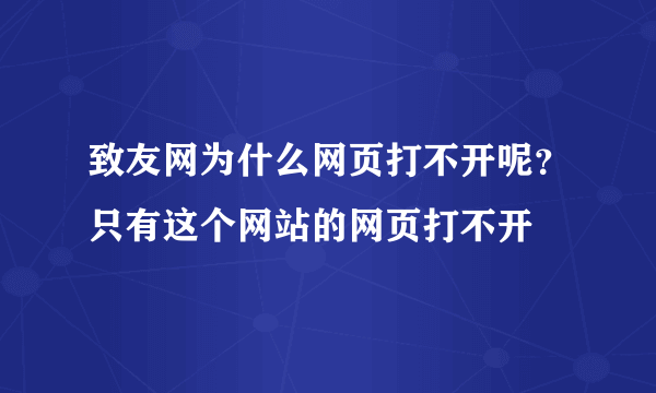 致友网为什么网页打不开呢？只有这个网站的网页打不开