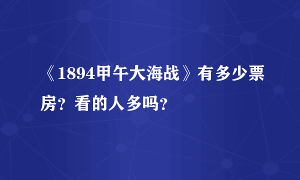 《1894甲午大海战》有多少票房？看的人多吗？