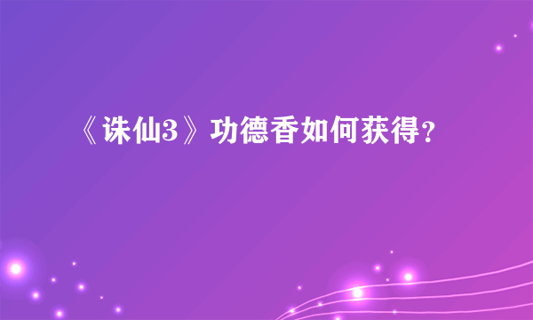 《诛仙3》功德香如何获得？