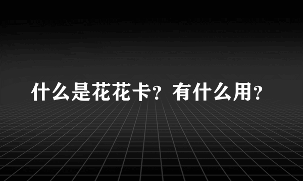 什么是花花卡？有什么用？