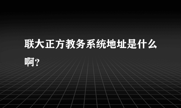 联大正方教务系统地址是什么啊？