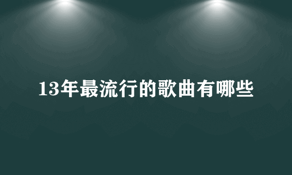 13年最流行的歌曲有哪些