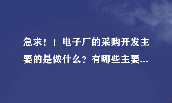 急求！！电子厂的采购开发主要的是做什么？有哪些主要的职责？