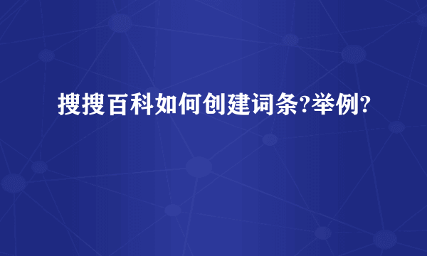 搜搜百科如何创建词条?举例?