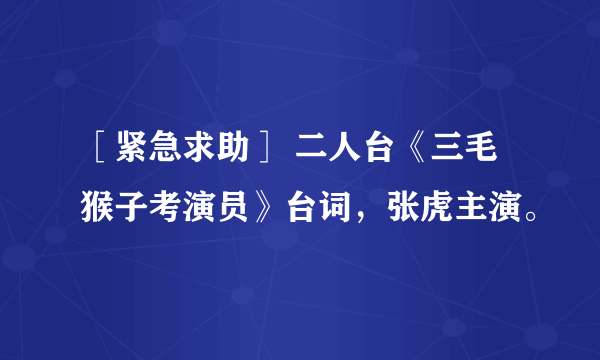 ［紧急求助］ 二人台《三毛猴子考演员》台词，张虎主演。