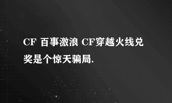 CF 百事激浪 CF穿越火线兑奖是个惊天骗局.