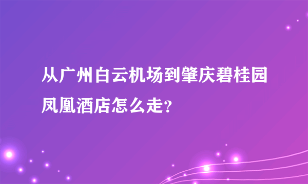 从广州白云机场到肇庆碧桂园凤凰酒店怎么走？