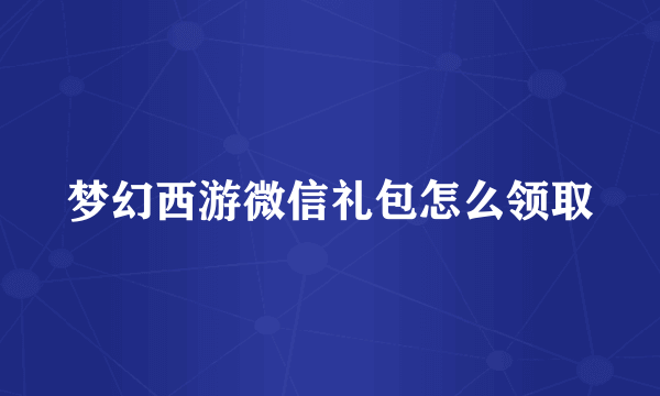 梦幻西游微信礼包怎么领取