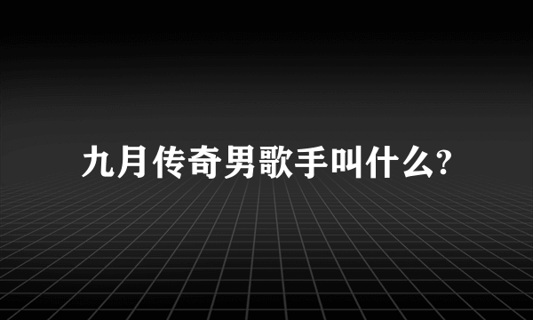 九月传奇男歌手叫什么?