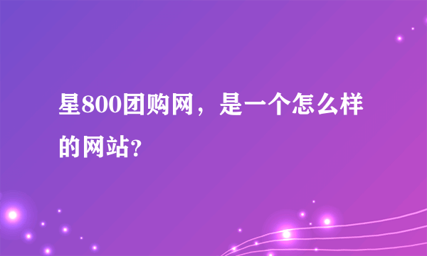 星800团购网，是一个怎么样的网站？