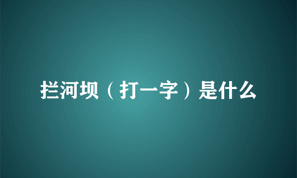 拦河坝（打一字）是什么