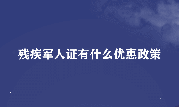 残疾军人证有什么优惠政策