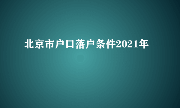 北京市户口落户条件2021年