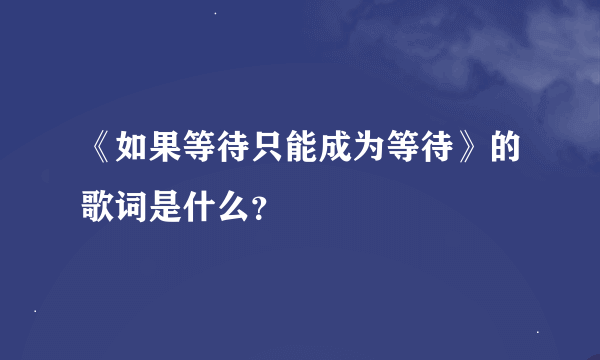 《如果等待只能成为等待》的歌词是什么？