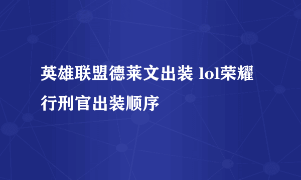 英雄联盟德莱文出装 lol荣耀行刑官出装顺序