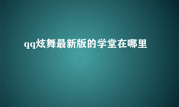 qq炫舞最新版的学堂在哪里