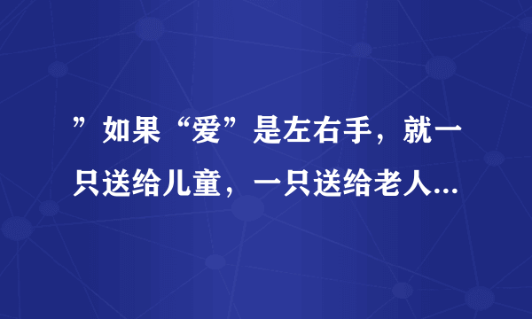 ”如果“爱”是左右手，就一只送给儿童，一只送给老人“, 是什么意思？