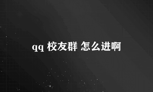 qq 校友群 怎么进啊