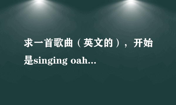 求一首歌曲（英文的），开始是singing oah，求歌名