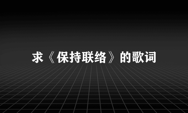 求《保持联络》的歌词